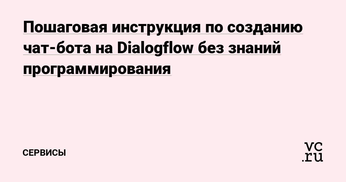 Пошаговая инструкция по созданию чат-бота на Dialogflow без знаний программирования — Сервисы на vc.ru